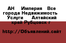 АН    Империя - Все города Недвижимость » Услуги   . Алтайский край,Рубцовск г.